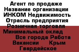 Агент по продаже › Название организации ­ ИНКОМ-Недвижимость › Отрасль предприятия ­ Розничная торговля › Минимальный оклад ­ 60 000 - Все города Работа » Вакансии   . Крым,Гвардейское